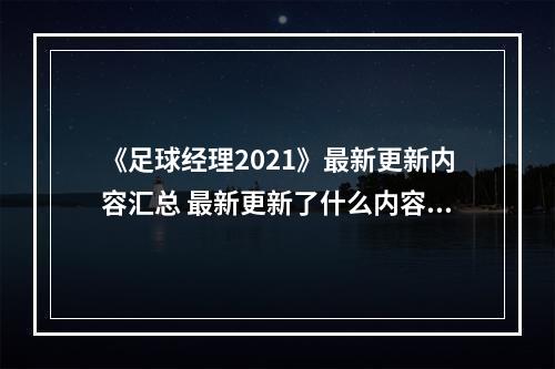 《足球经理2021》最新更新内容汇总 最新更新了什么内容？--安卓攻略网