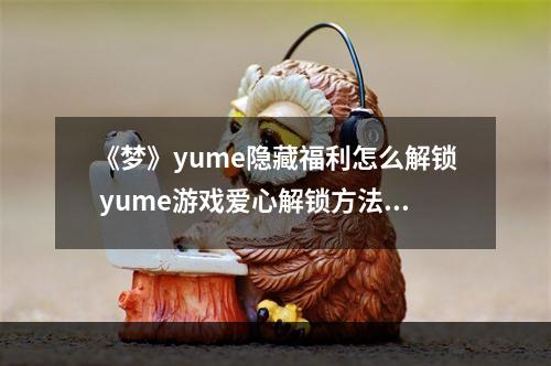 《梦》yume隐藏福利怎么解锁 yume游戏爱心解锁方法--安卓攻略网