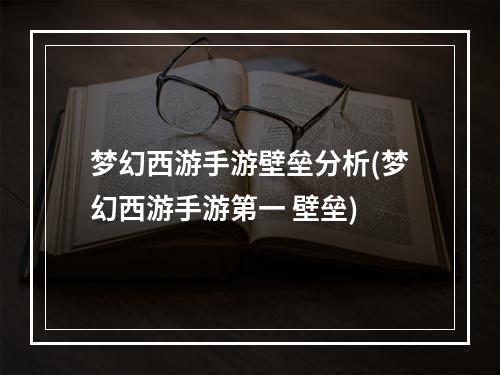 梦幻西游手游壁垒分析(梦幻西游手游第一 壁垒)