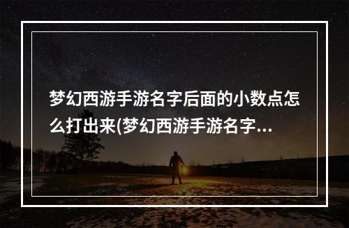 梦幻西游手游名字后面的小数点怎么打出来(梦幻西游手游名字前面金色图标)