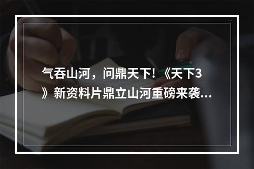 气吞山河，问鼎天下! 《天下3》新资料片鼎立山河重磅来袭--安卓攻略网