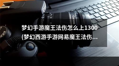 梦幻手游魔王法伤怎么上1300(梦幻西游手游网易魔王法伤)