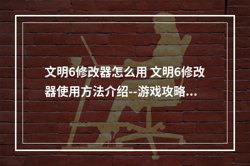 文明6修改器怎么用 文明6修改器使用方法介绍--游戏攻略网