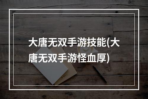 大唐无双手游技能(大唐无双手游怪血厚)