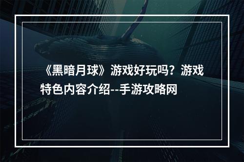 《黑暗月球》游戏好玩吗？游戏特色内容介绍--手游攻略网