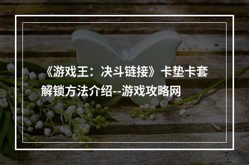 《游戏王：决斗链接》卡垫卡套解锁方法介绍--游戏攻略网