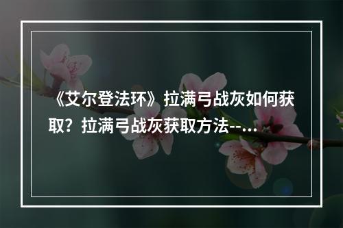 《艾尔登法环》拉满弓战灰如何获取？拉满弓战灰获取方法--手游攻略网