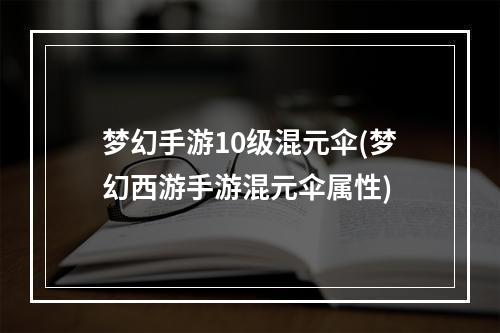 梦幻手游10级混元伞(梦幻西游手游混元伞属性)