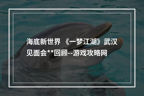 海底新世界 《一梦江湖》武汉见面会**回顾--游戏攻略网