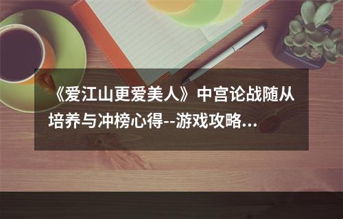 《爱江山更爱美人》中宫论战随从培养与冲榜心得--游戏攻略网