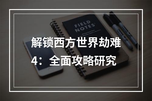 解锁西方世界劫难4：全面攻略研究