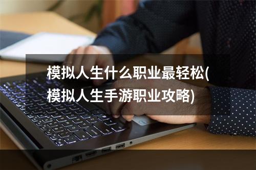 模拟人生什么职业最轻松(模拟人生手游职业攻略)