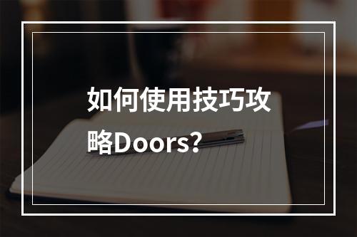 如何使用技巧攻略Doors？