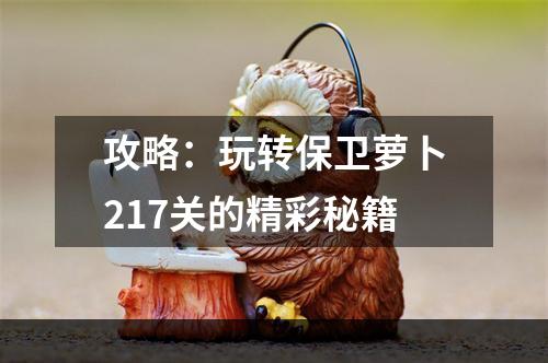 攻略：玩转保卫萝卜217关的精彩秘籍