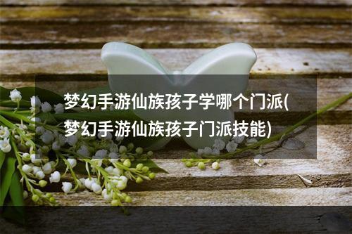 梦幻手游仙族孩子学哪个门派(梦幻手游仙族孩子门派技能)