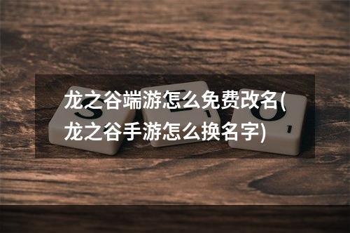 龙之谷端游怎么免费改名(龙之谷手游怎么换名字)