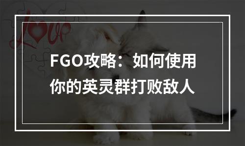 FGO攻略：如何使用你的英灵群打败敌人