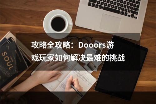 攻略全攻略：Dooors游戏玩家如何解决最难的挑战