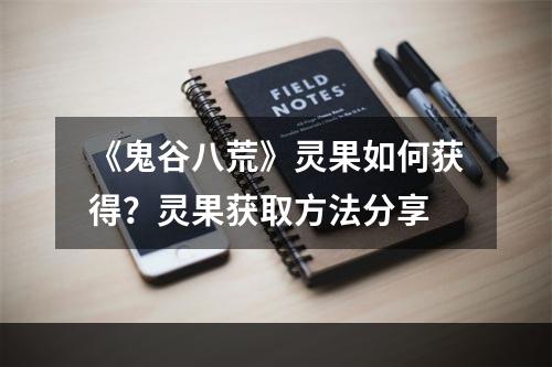 《鬼谷八荒》灵果如何获得？灵果获取方法分享