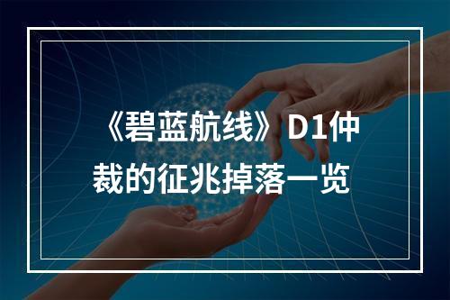 《碧蓝航线》D1仲裁的征兆掉落一览