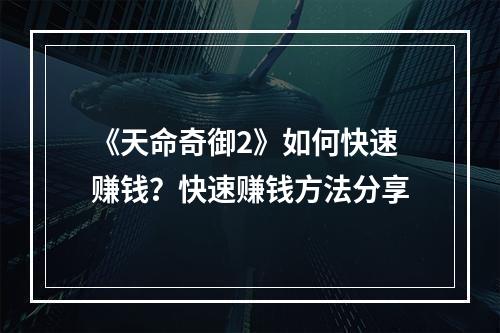 《天命奇御2》如何快速赚钱？快速赚钱方法分享