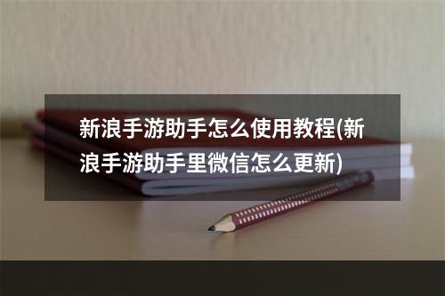 新浪手游助手怎么使用教程(新浪手游助手里微信怎么更新)