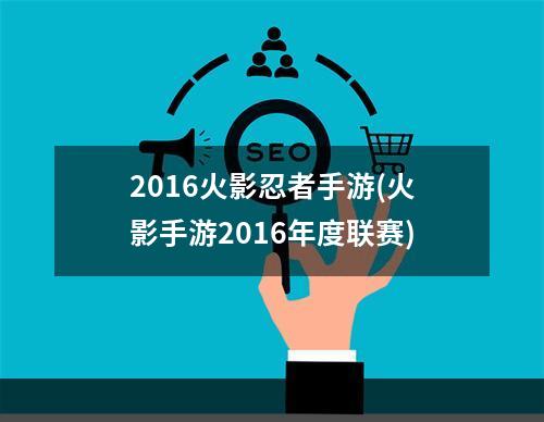 2016火影忍者手游(火影手游2016年度联赛)