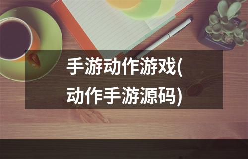 手游动作游戏(动作手游源码)