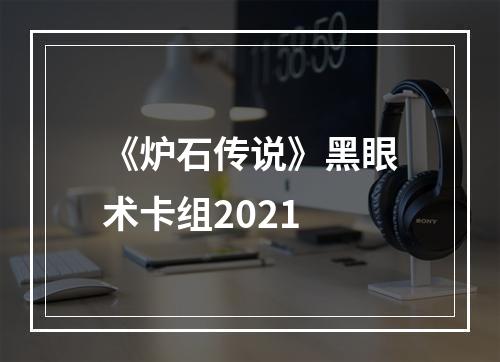 《炉石传说》黑眼术卡组2021