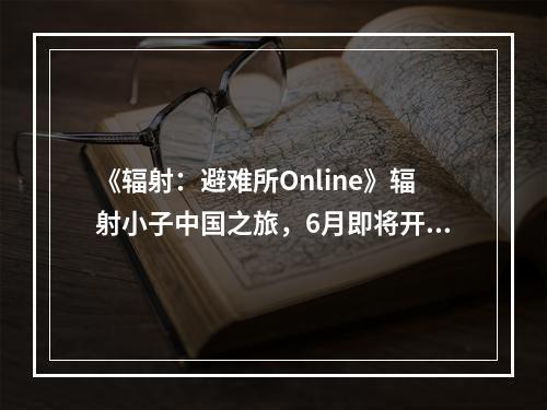 《辐射：避难所Online》辐射小子中国之旅，6月即将开启！