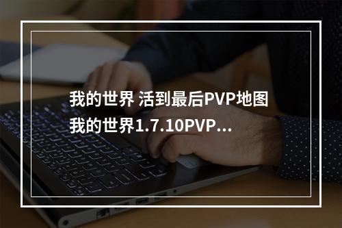 我的世界 活到最后PVP地图 我的世界1.7.10PVP地图