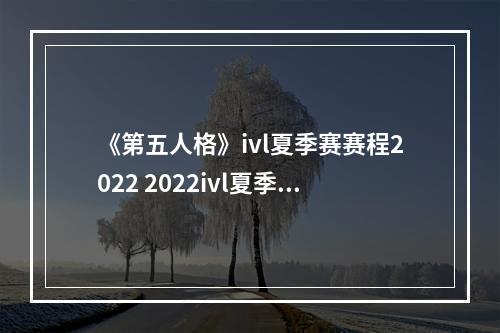 《第五人格》ivl夏季赛赛程2022 2022ivl夏季赛赛程安排