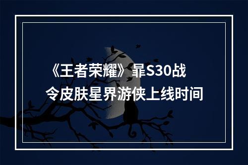 《王者荣耀》暃S30战令皮肤星界游侠上线时间