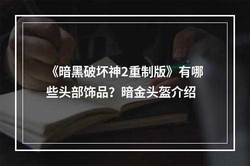 《暗黑破坏神2重制版》有哪些头部饰品？暗金头盔介绍