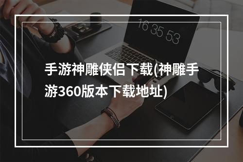 手游神雕侠侣下载(神雕手游360版本下载地址)