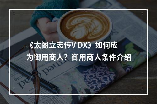 《太阁立志传V DX》如何成为御用商人？御用商人条件介绍