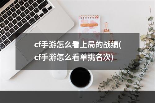 cf手游怎么看上局的战绩(cf手游怎么看单挑名次)