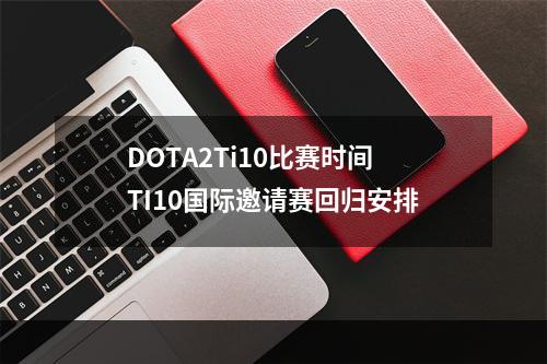 DOTA2Ti10比赛时间 TI10国际邀请赛回归安排