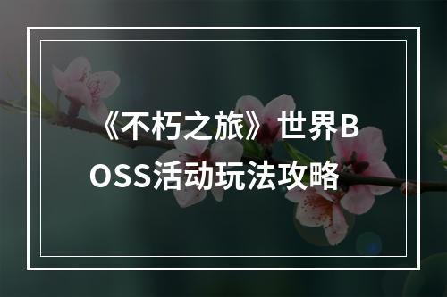 《不朽之旅》世界BOSS活动玩法攻略