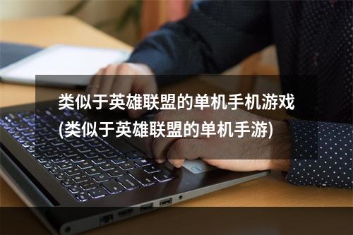 类似于英雄联盟的单机手机游戏(类似于英雄联盟的单机手游)