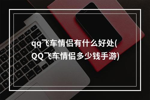 qq飞车情侣有什么好处(QQ飞车情侣多少钱手游)