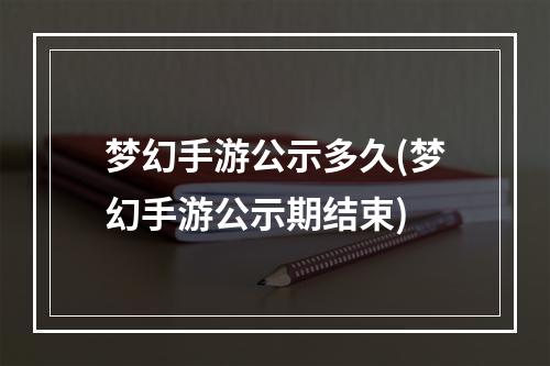 梦幻手游公示多久(梦幻手游公示期结束)