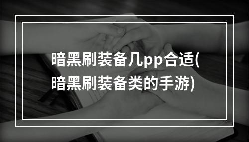 暗黑刷装备几pp合适(暗黑刷装备类的手游)