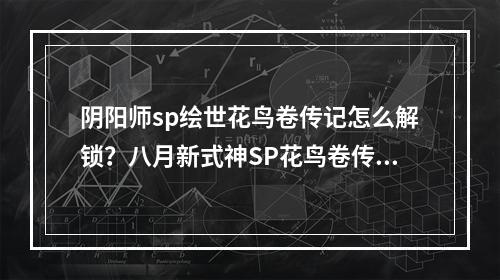 阴阳师sp绘世花鸟卷传记怎么解锁？八月新式神SP花鸟卷传记介绍[多图]