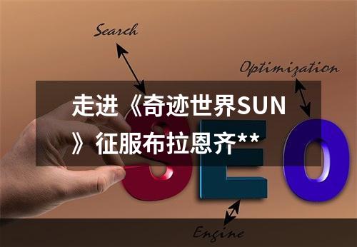 走进《奇迹世界SUN》征服布拉恩齐**