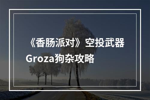 《香肠派对》空投武器Groza狗杂攻略