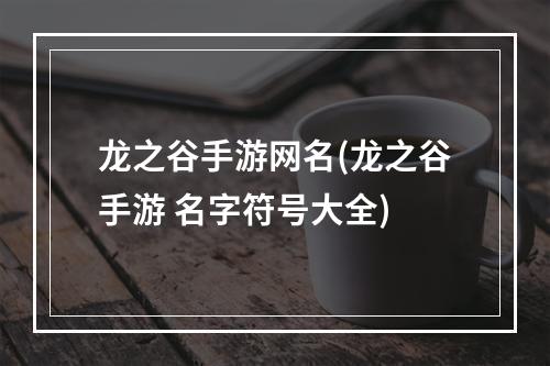 龙之谷手游网名(龙之谷手游 名字符号大全)