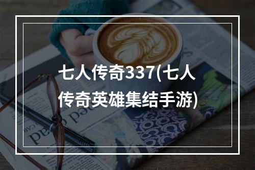 七人传奇337(七人传奇英雄集结手游)