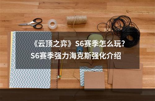 《云顶之弈》S6赛季怎么玩？S6赛季强力海克斯强化介绍