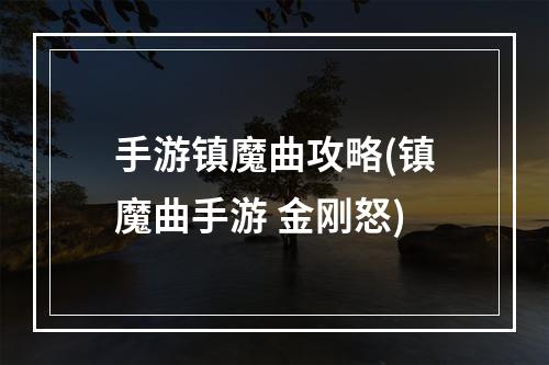 手游镇魔曲攻略(镇魔曲手游 金刚怒)